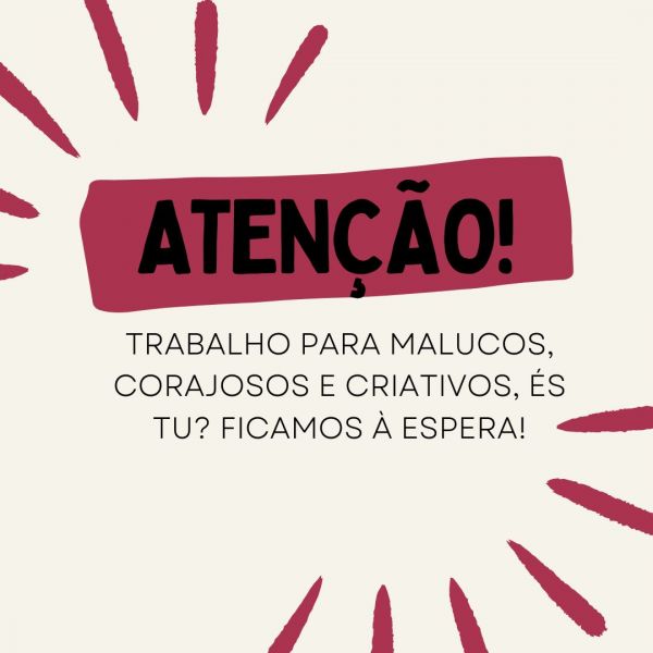 Trabalho para malucos, corajosos e criativos. És tu? Ficamos à espera!